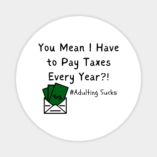 You Mean I Have to Pay Taxes Every Year?!  (Adulting Sucks) Magnet